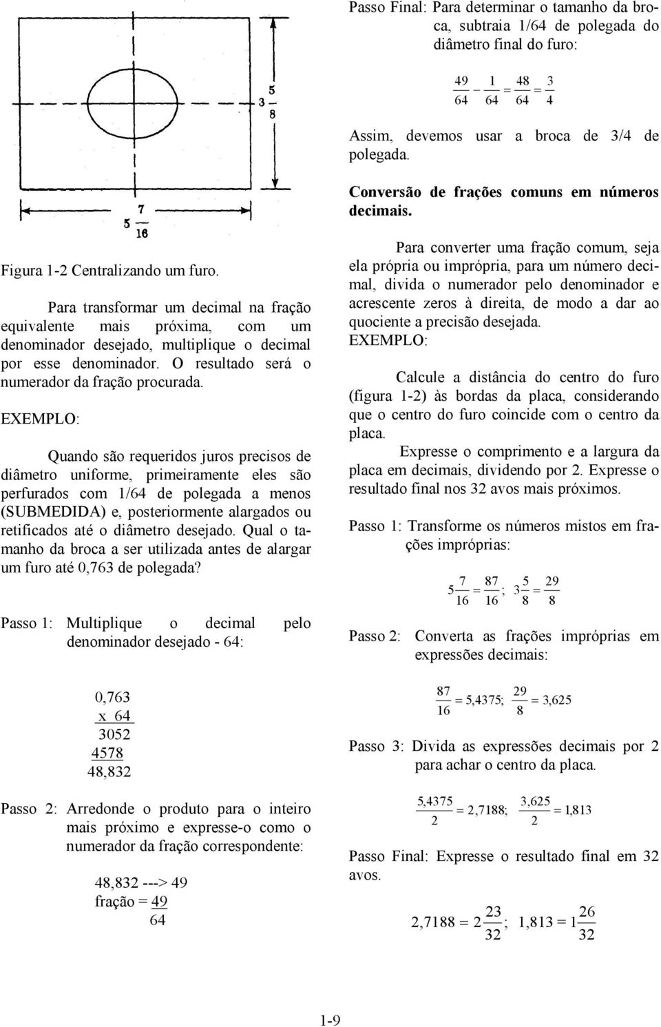 Para transformar um decimal na fração equivalente mais próxima, com um denominador desejado, multiplique o decimal por esse denominador. O resultado será o numerador da fração procurada.