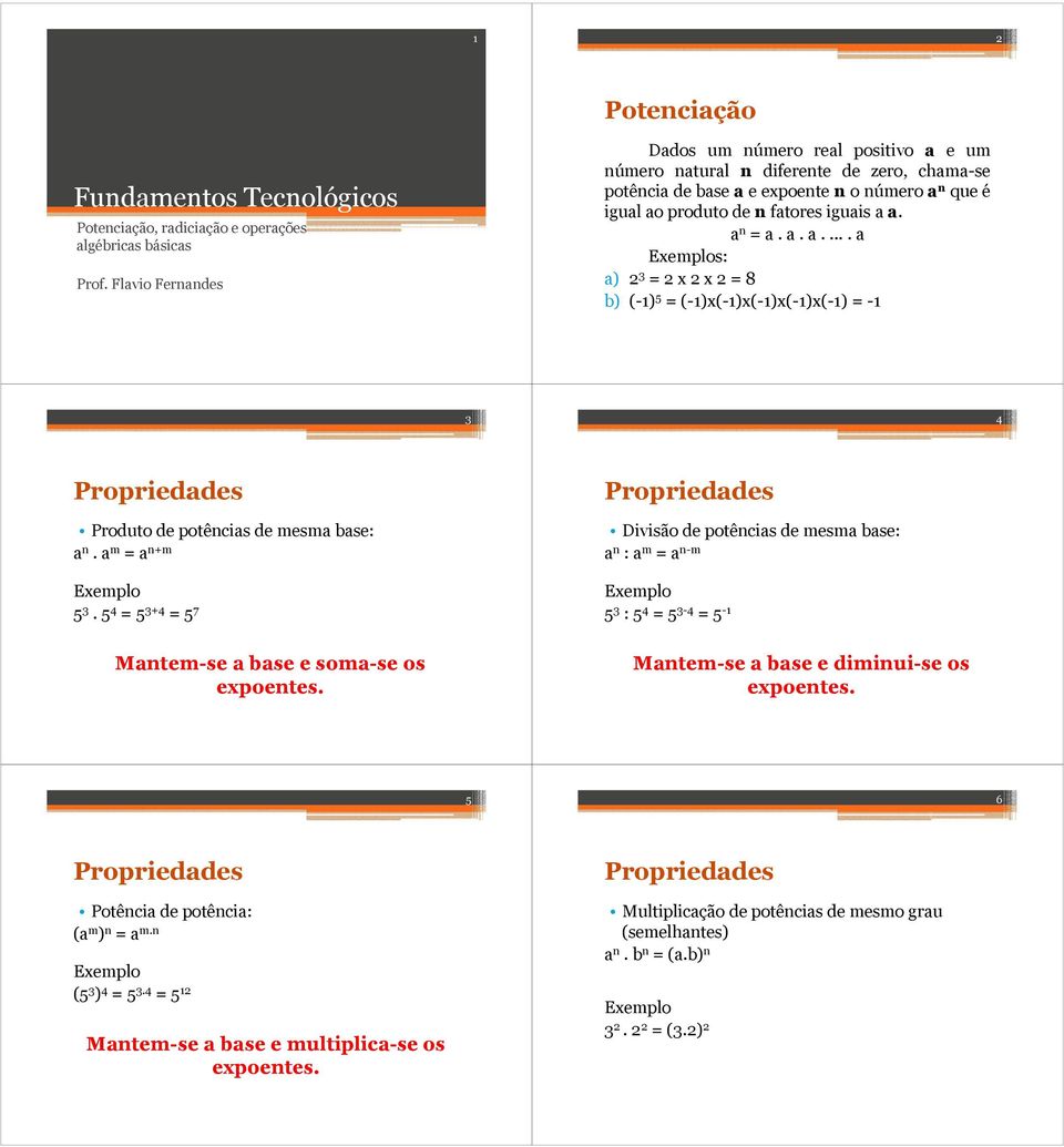 a. a..... a a) 2 3 = 2 x 2 x 2 = 8 b) (-1) 5 = (-1)x(-1)x(-1)x(-1)x(-1) = -1 3 4 Produto de potências de mesma base: a n. a m = a n+m 5 3. 5 4 = 5 3+4 = 5 7 Mantem-se a base e soma-se os expoentes.