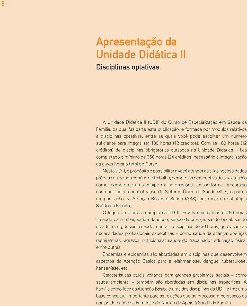 Com as 180 horas (12 créditos) de disciplinas obrigatórias cursadas na Unidade Didática I, fica completado o mínimo de 360 horas (24 créditos) necessário à integralização da carga horária total do