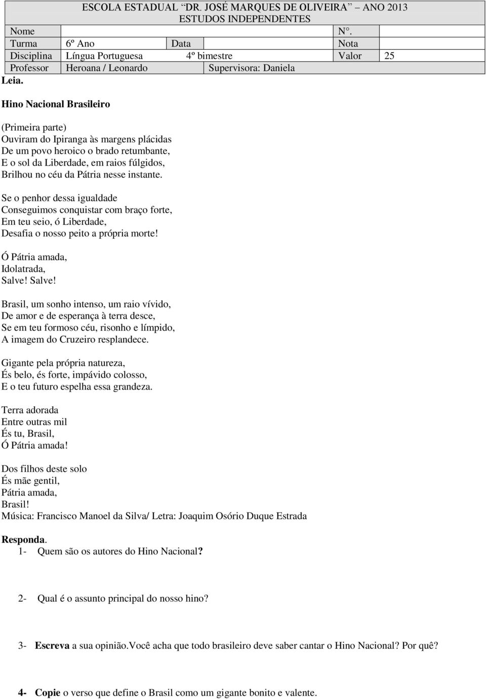 Hino Nacional Brasileiro (Primeira parte) Ouviram do Ipiranga às margens plácidas De um povo heroico o brado retumbante, E o sol da Liberdade, em raios fúlgidos, Brilhou no céu da Pátria nesse