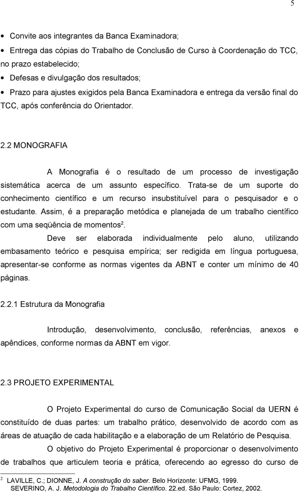 2 MONOGRAFIA A Monografia é o resultado de um processo de investigação sistemática acerca de um assunto específico.