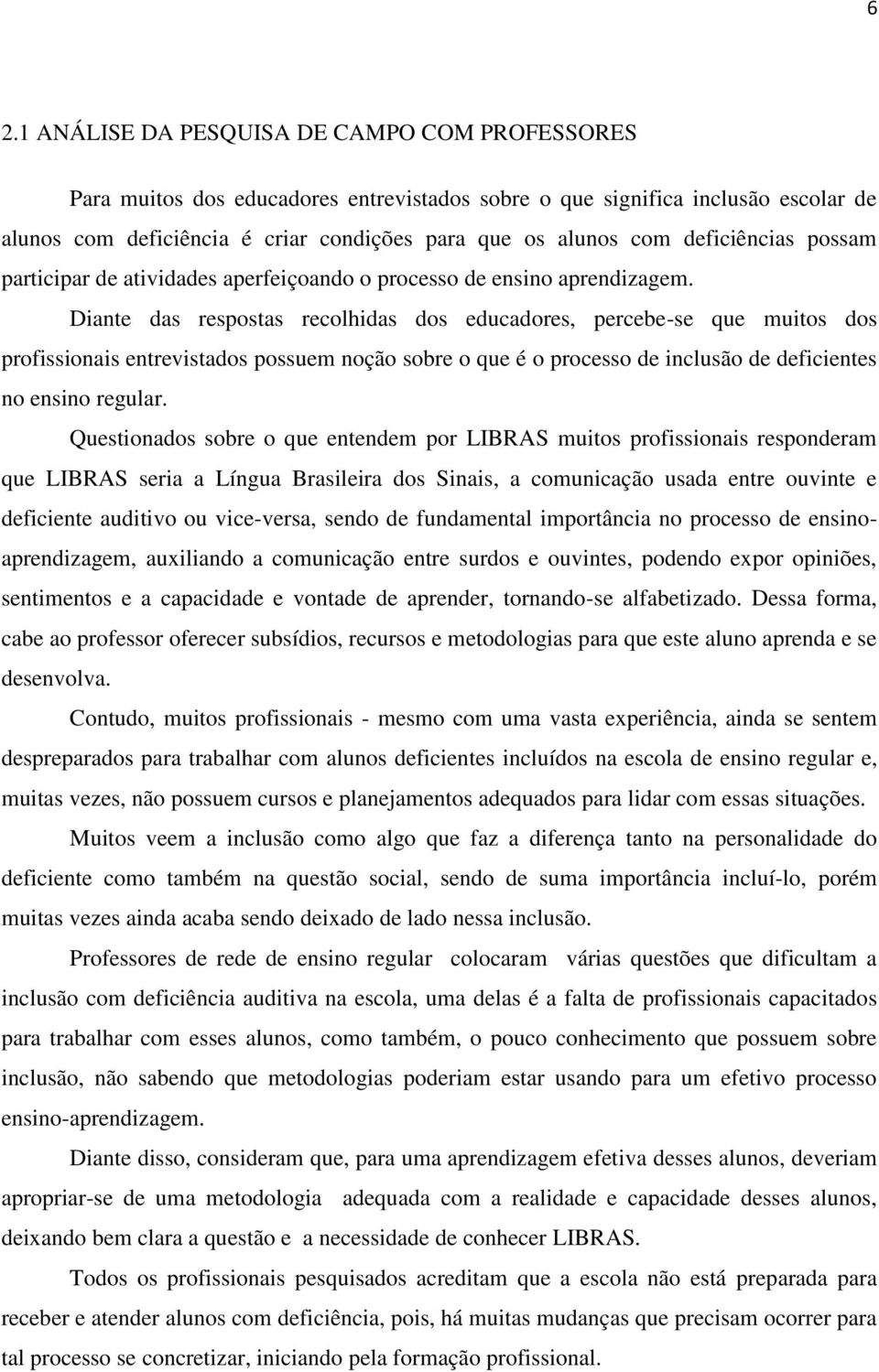 Diante das respostas recolhidas dos educadores, percebe-se que muitos dos profissionais entrevistados possuem noção sobre o que é o processo de inclusão de deficientes no ensino regular.