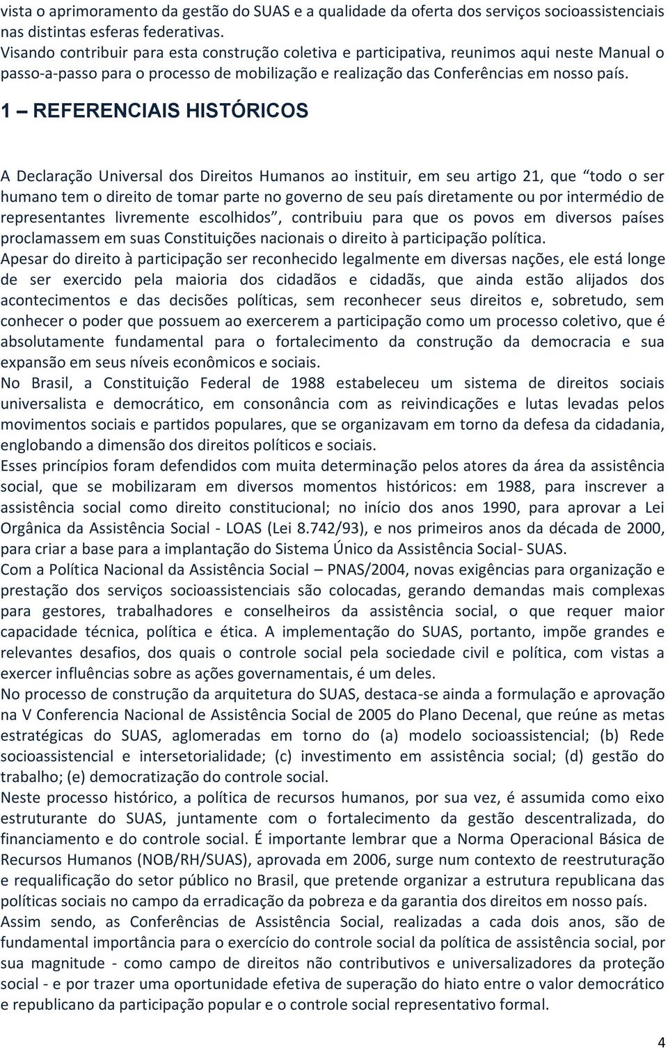 1 REFERENCIAIS HISTÓRICOS A Declaração Universal dos Direitos Humanos ao instituir, em seu artigo 21, que todo o ser humano tem o direito de tomar parte no governo de seu país diretamente ou por