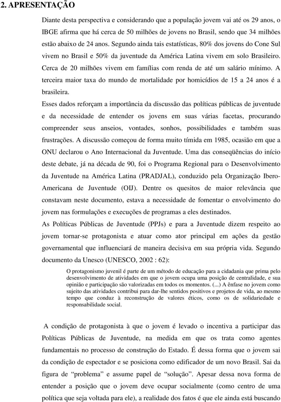 Cerca de 20 milhões vivem em famílias com renda de até um salário mínimo. A terceira maior taxa do mundo de mortalidade por homicídios de 15 a 24 anos é a brasileira.