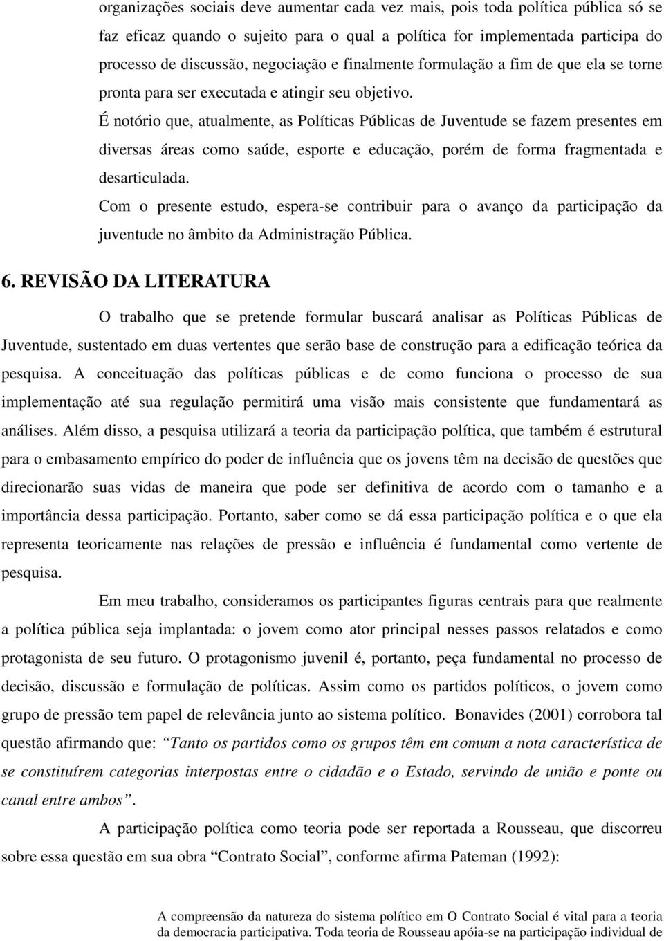 É notório que, atualmente, as Políticas Públicas de Juventude se fazem presentes em diversas áreas como saúde, esporte e educação, porém de forma fragmentada e desarticulada.