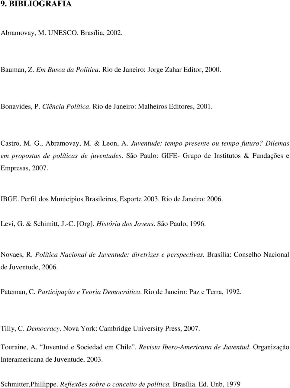 São Paulo: GIFE- Grupo de Institutos & Fundações e Empresas, 2007. IBGE. Perfil dos Municípios Brasileiros, Esporte 2003. Rio de Janeiro: 2006. Levi, G. & Schimitt, J.-C. [Org]. História dos Jovens.