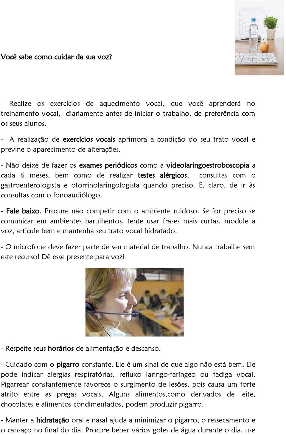 - Não deixe de fazer os exames periódicos como a videolaringoestroboscopia a cada 6 meses, bem como de realizar testes alérgicos, consultas com o gastroenterologista e otorrinolaringologista quando