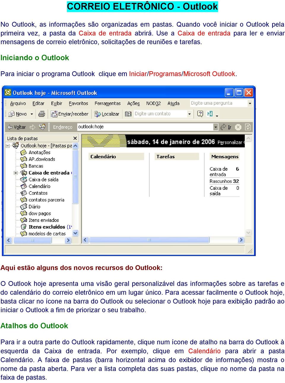 Iniciando o Outlook Para iniciar o programa Outlook clique em Iniciar/Programas/Microsoft Outlook.