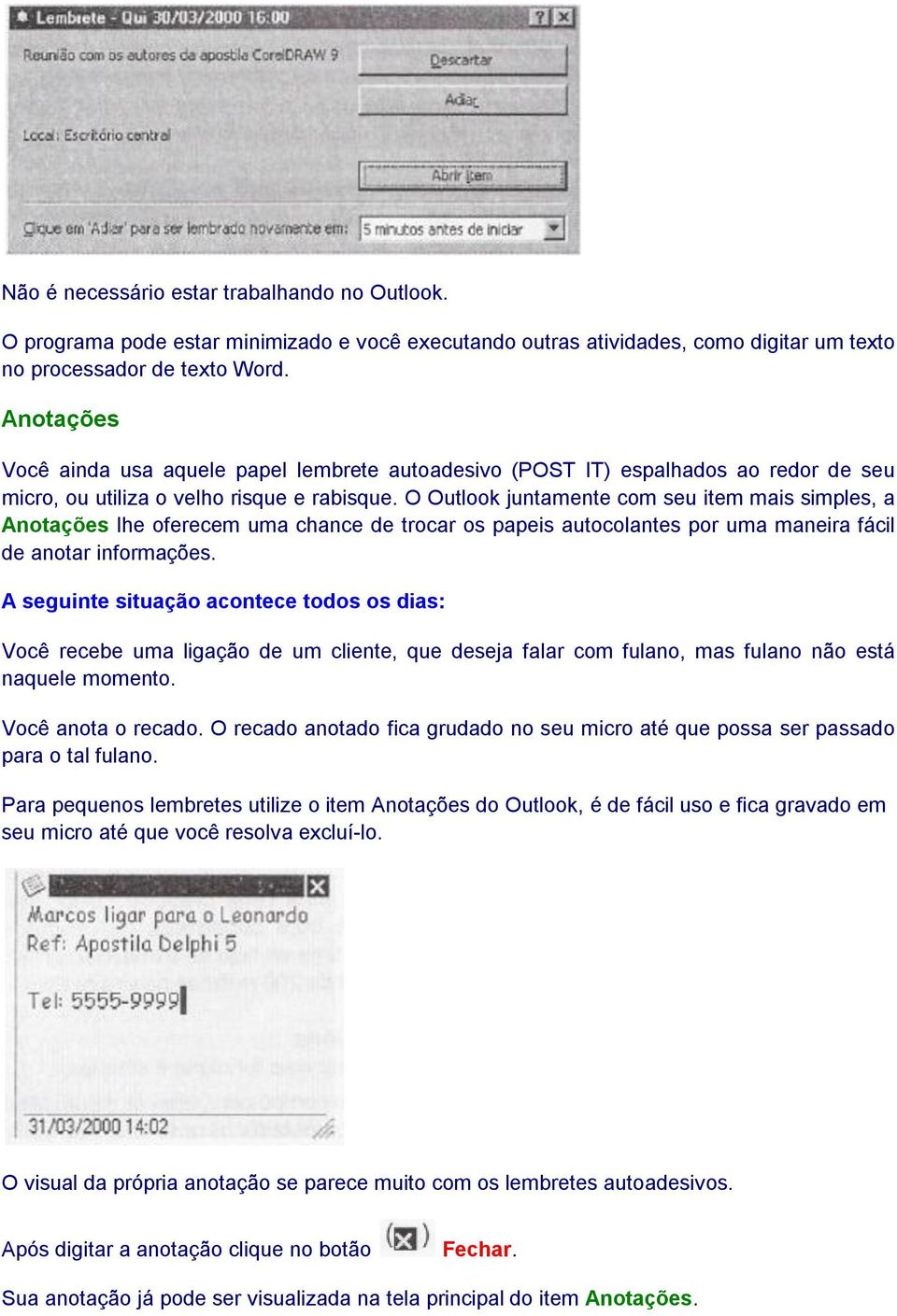 O Outlook juntamente com seu item mais simples, a Anotações lhe oferecem uma chance de trocar os papeis autocolantes por uma maneira fácil de anotar informações.