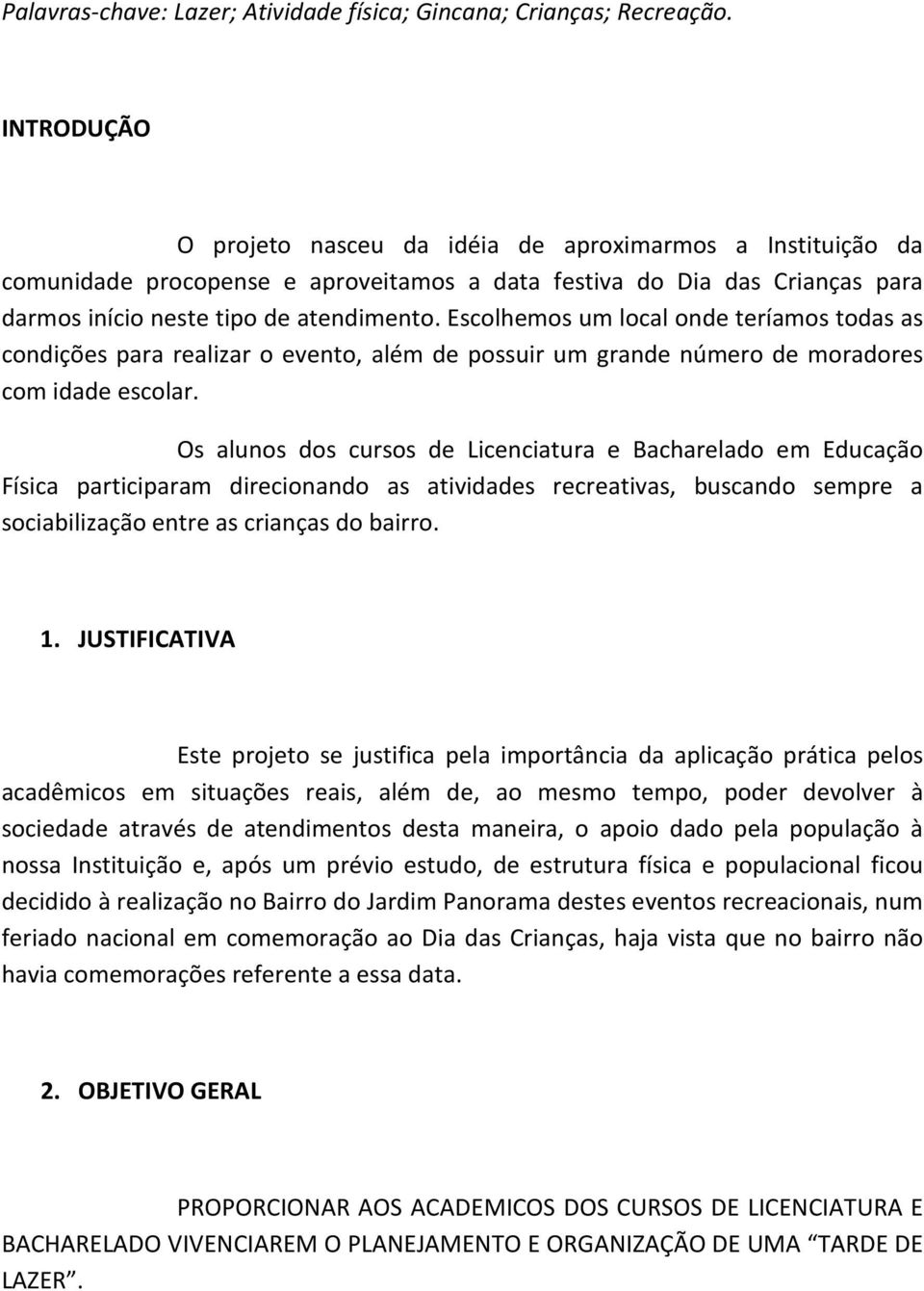 Escolhemos um local onde teríamos todas as condições para realizar o evento, além de possuir um grande número de moradores com idade escolar.