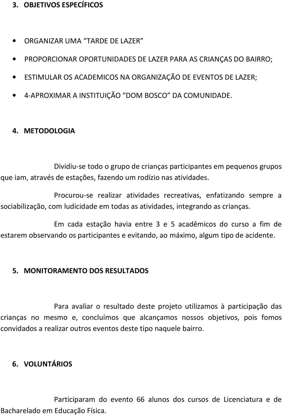 Procurou-se realizar atividades recreativas, enfatizando sempre a sociabilização, com ludicidade em todas as atividades, integrando as crianças.