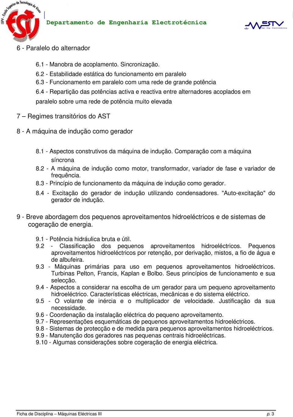 1 - Aspectos construtivos da máquina de indução. Comparação com a máquina síncrona 8.2 - A máquina de indução como motor, transformador, variador de fase e variador de frequência. 8.3 - Princípio de funcionamento da máquina de indução como gerador.