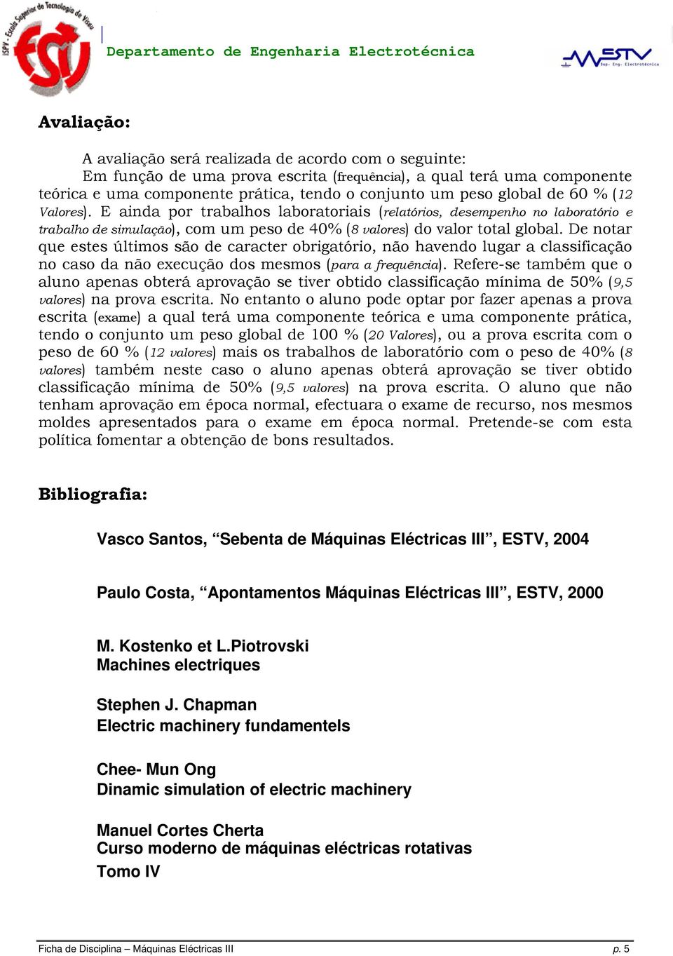 De notar que estes últimos são de caracter obrigatório, não havendo lugar a classificação no caso da não execução dos mesmos (para a frequência).