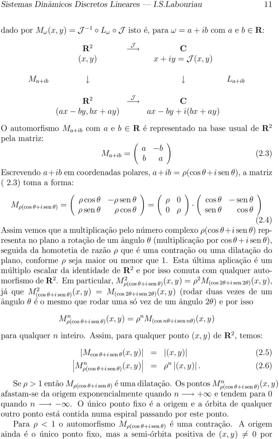 3) b a Escrevendo a+ib em coordenadas polares, a+ib = ρ(cosθ+i sen θ), a matriz ( 2.3) toma a forma: ( ) ( ) ( ) ρ cosθ ρ sen θ ρ 0 cosθ sen θ M ρ(cos θ+i sen θ) = = ρ sen θ ρ cosθ 0 ρ sen θ cosθ (2.