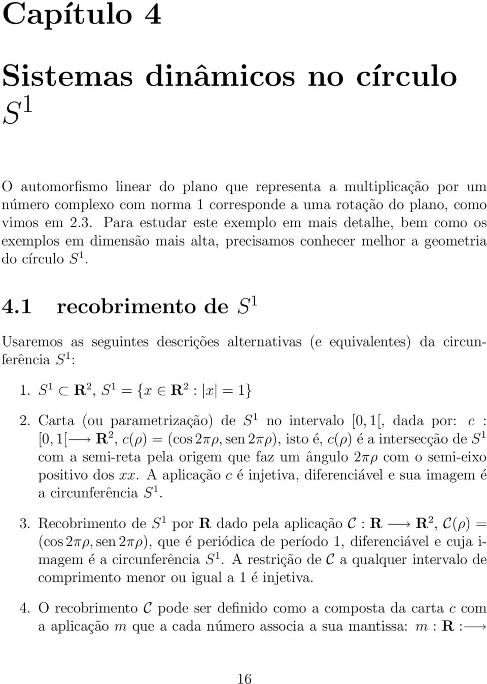 1 recobrimento de S 1 Usaremos as seguintes descrições alternativas (e equivalentes) da circunferência S 1 : 1. S 1 R 2, S 1 = {x R 2 : x = 1} 2.