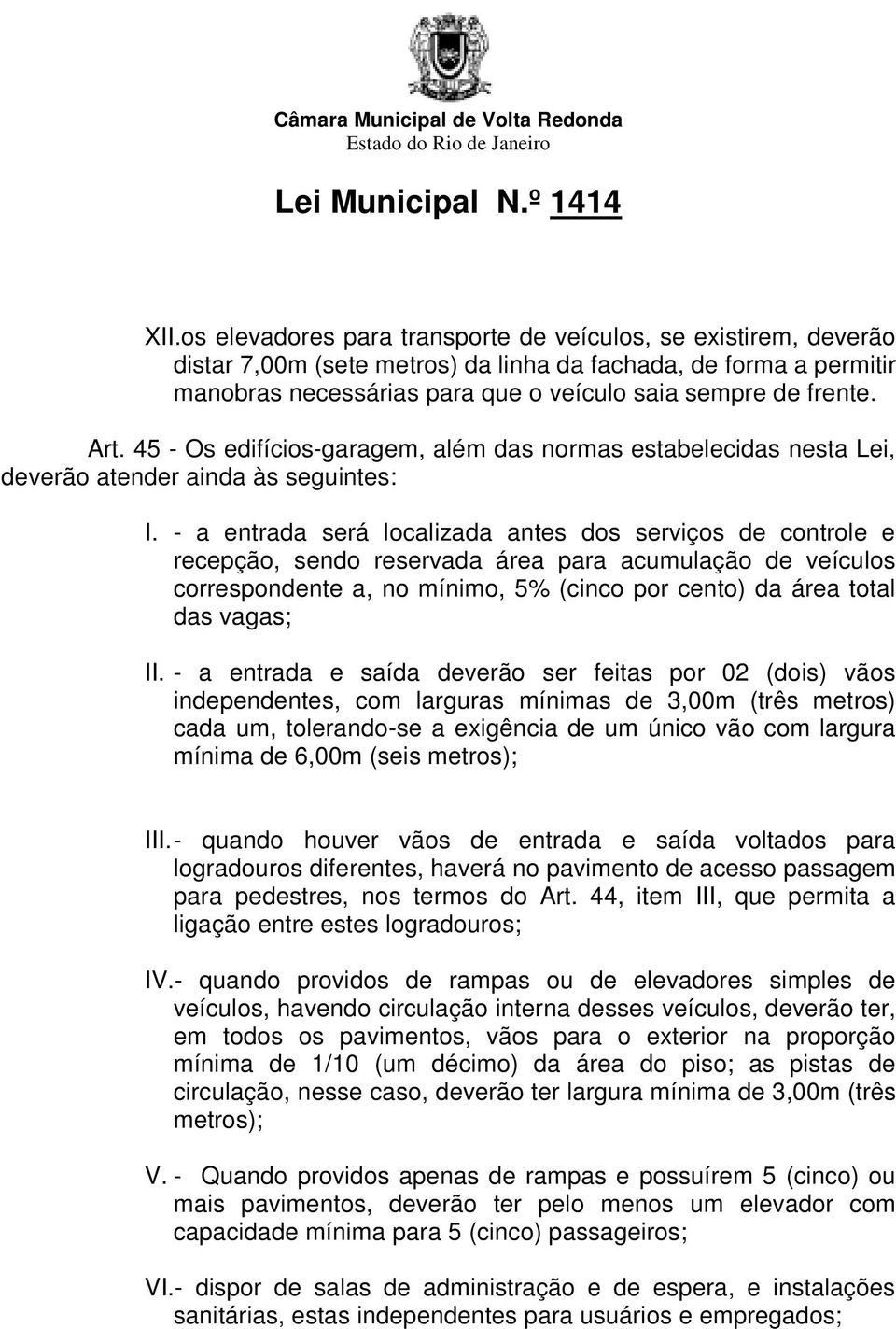 - a entrada será localizada antes dos serviços de controle e recepção, sendo reservada área para acumulação de veículos correspondente a, no mínimo, 5% (cinco por cento) da área total das vagas; II.