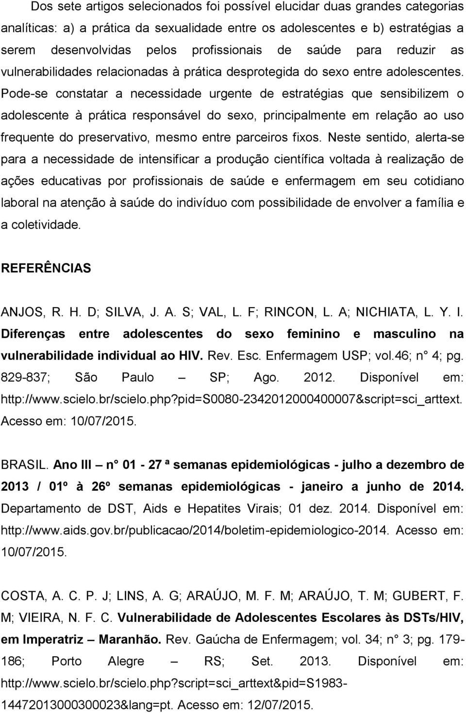 Pode-se constatar a necessidade urgente de estratégias que sensibilizem o adolescente à prática responsável do sexo, principalmente em relação ao uso frequente do preservativo, mesmo entre parceiros