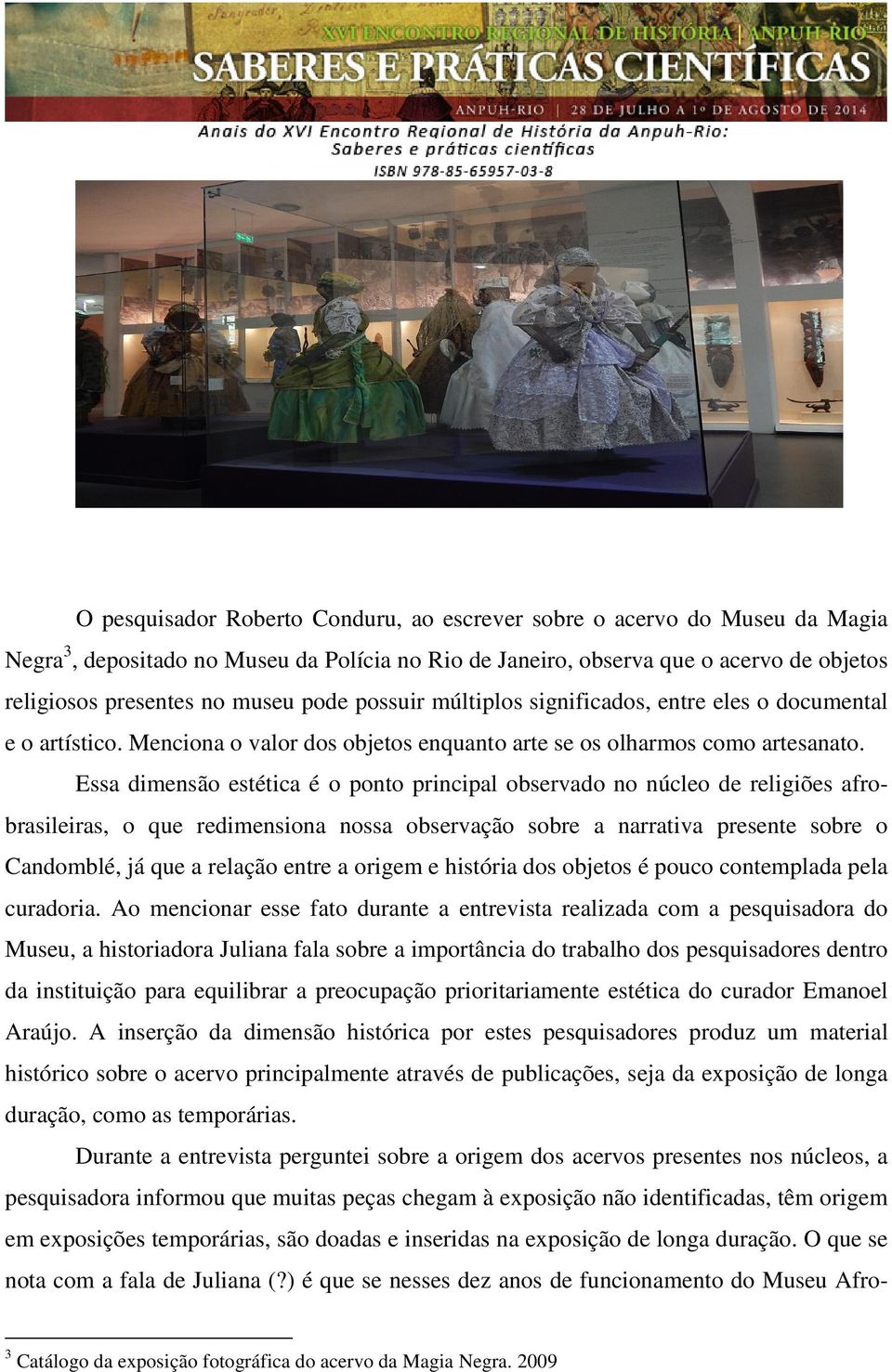 Essa dimensão estética é o ponto principal observado no núcleo de religiões afrobrasileiras, o que redimensiona nossa observação sobre a narrativa presente sobre o Candomblé, já que a relação entre a