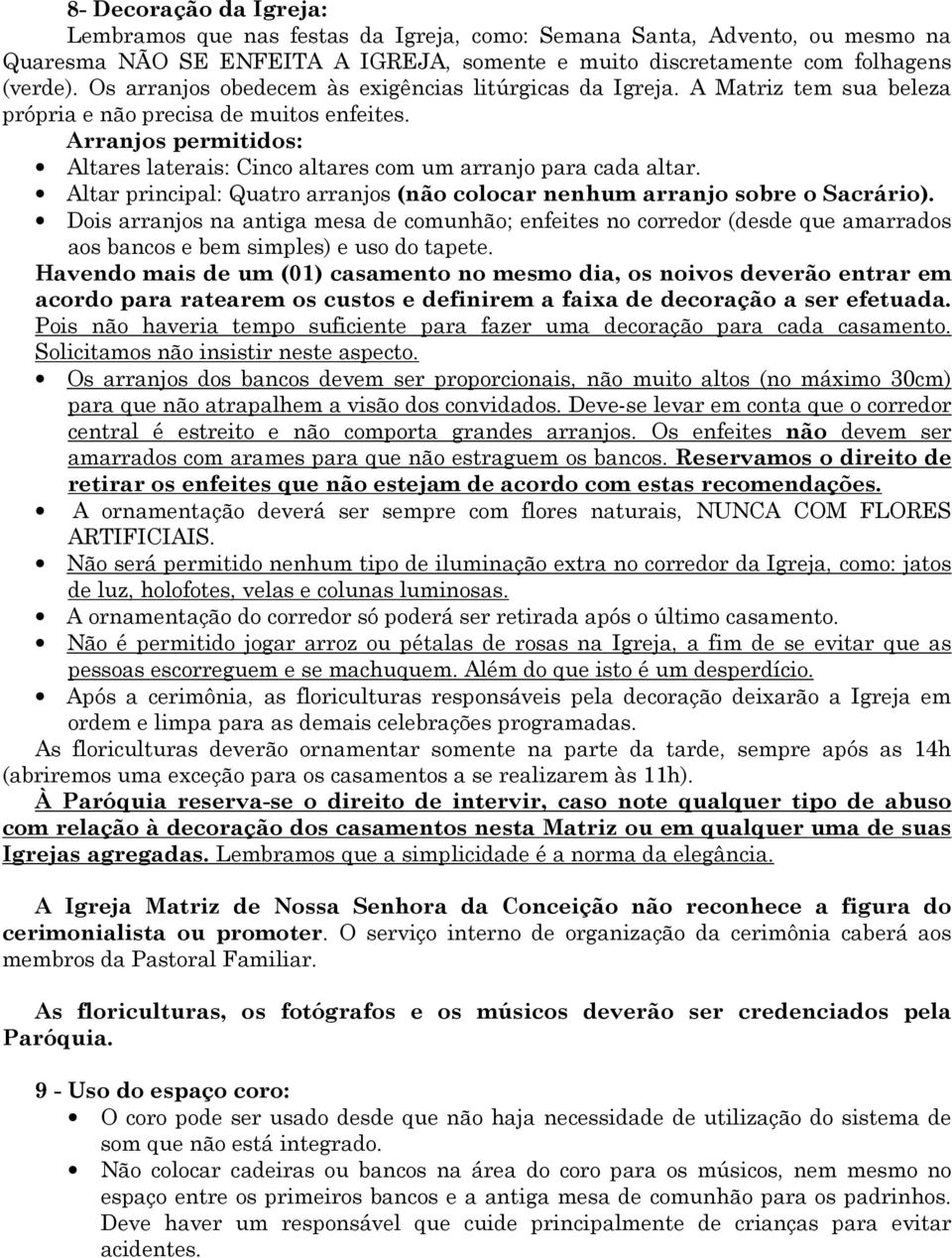 Arranjos permitidos: Altares laterais: Cinco altares com um arranjo para cada altar. Altar principal: Quatro arranjos (não colocar nenhum arranjo sobre o Sacrário).