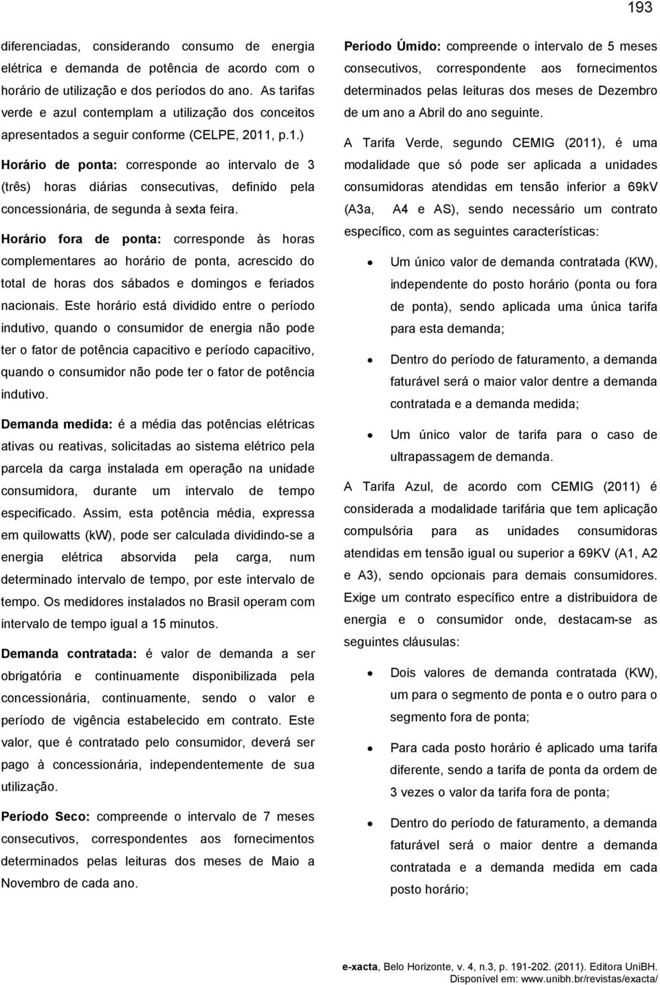 , p.1.) Horário de ponta: corresponde ao intervalo de 3 (três) horas diárias consecutivas, definido pela concessionária, de segunda à sexta feira.