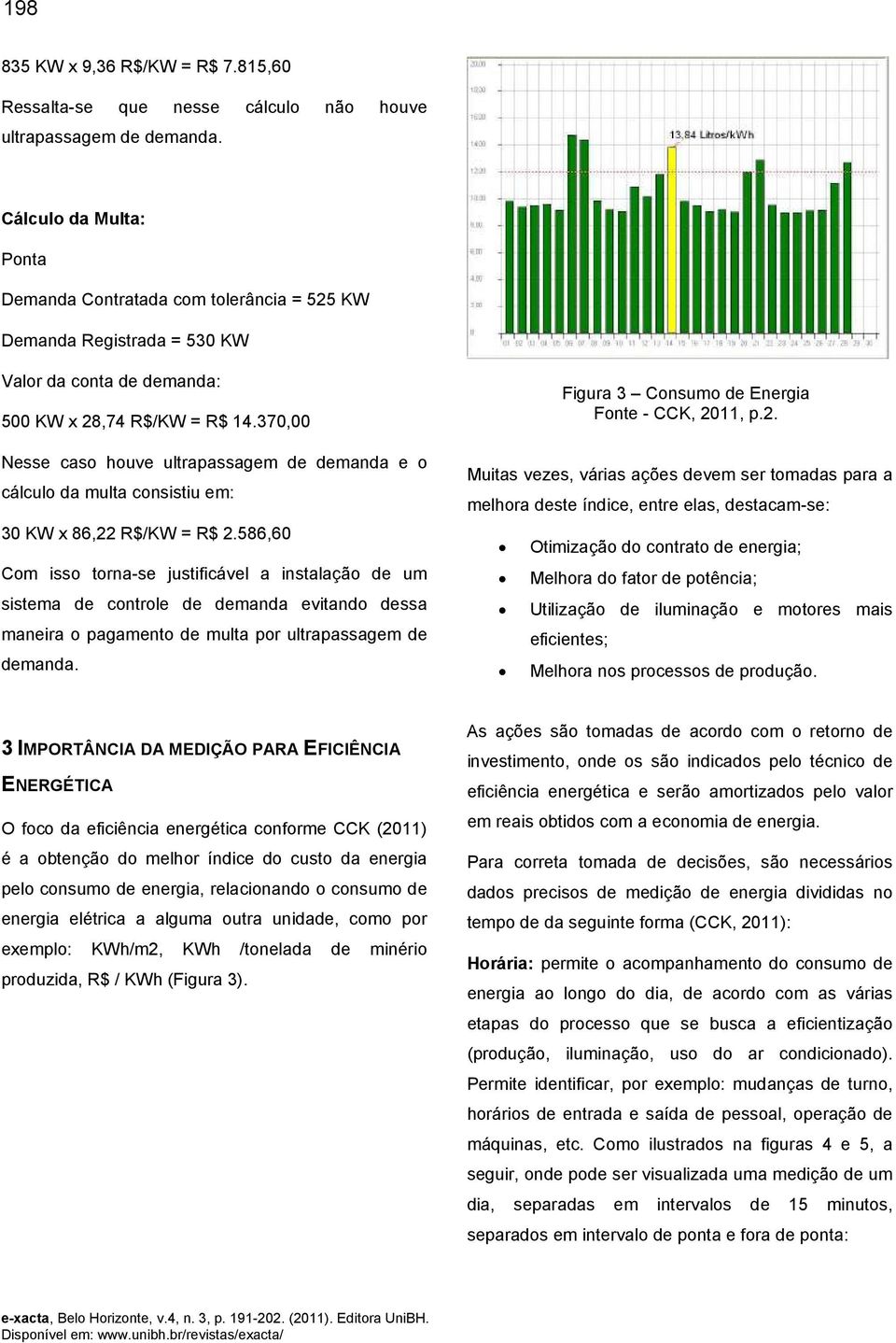 370,00 Nesse caso houve ultrapassagem de demanda e o cálculo da multa consistiu em: 30 KW x 86,22 R$/KW = R$ 2.