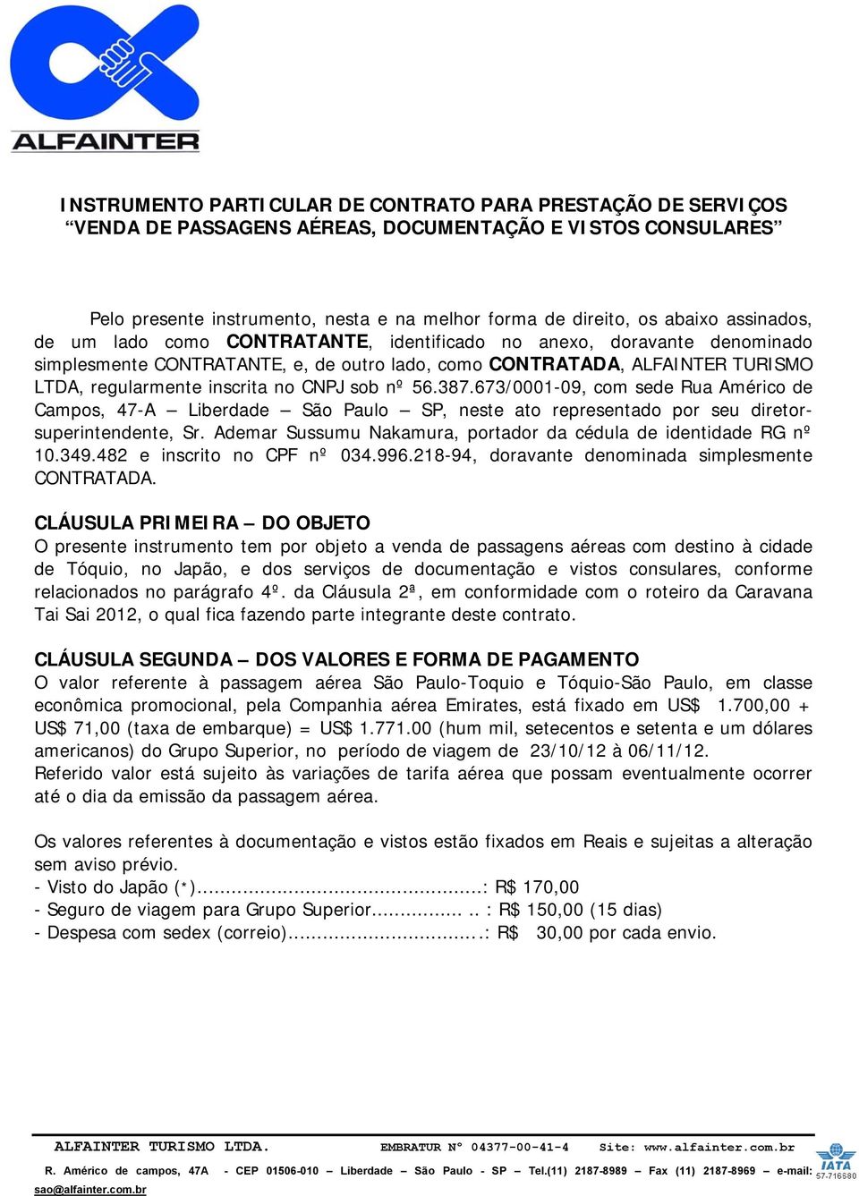 sob nº 56.387.673/0001-09, com sede Rua Américo de Campos, 47-A Liberdade São Paulo SP, neste ato representado por seu diretorsuperintendente, Sr.