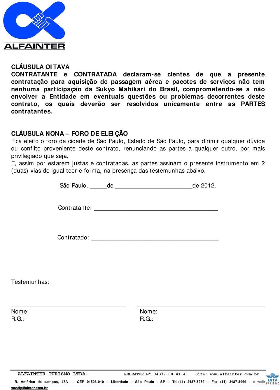 CLÁUSULA NONA FORO DE ELEIÇÃO Fica eleito o foro da cidade de São Paulo, Estado de São Paulo, para dirimir qualquer dúvida ou conflito proveniente deste contrato, renunciando as partes a qualquer