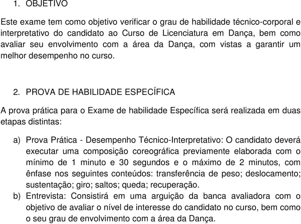 PROVA DE HABILIDADE ESPECÍFICA A prova prática para o Exame de habilidade Específica será realizada em duas etapas distintas: a) Prova Prática - Desempenho Técnico-Interpretativo: O candidato deverá