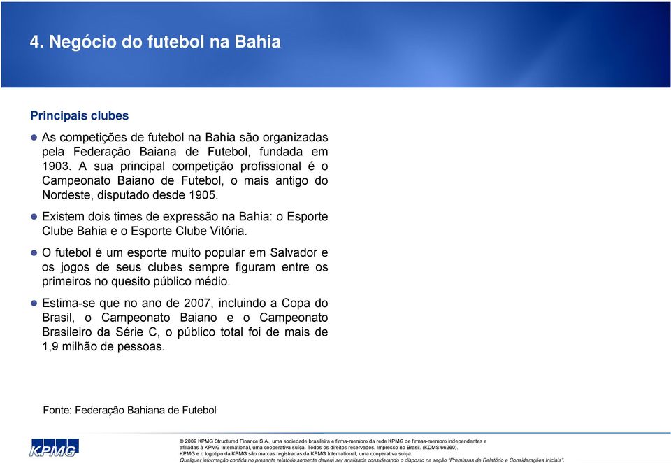 Existem dois times de expressão na Bahia: o Esporte Clube Bahia e o Esporte Clube Vitória.