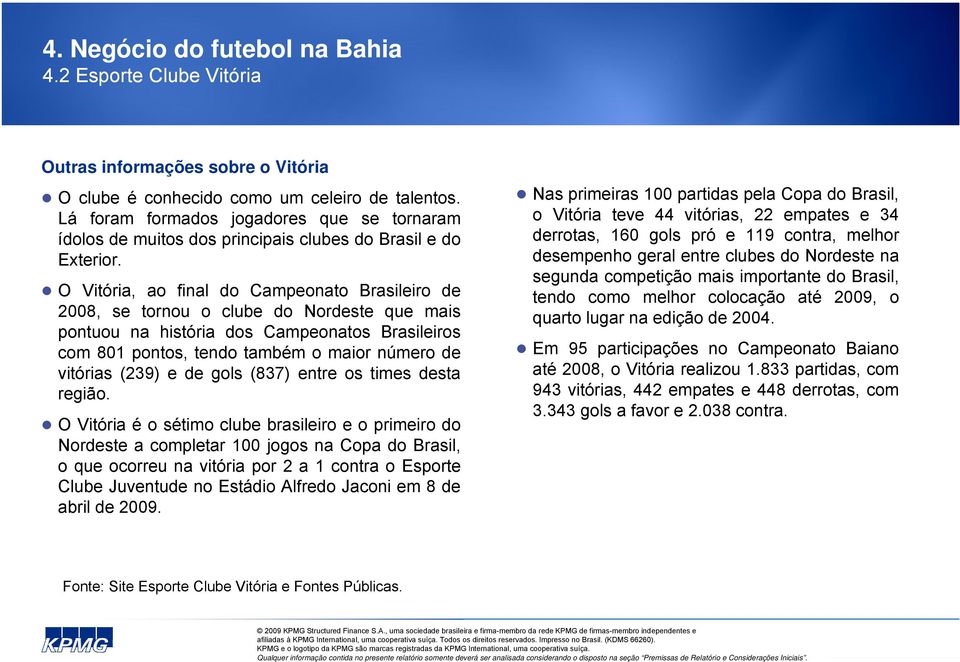 O Vitória, ao final do Campeonato Brasileiro de 2008, se tornou o clube do Nordeste que mais pontuou na história dos Campeonatos Brasileiros com 801 pontos, tendo também o maior número de vitórias