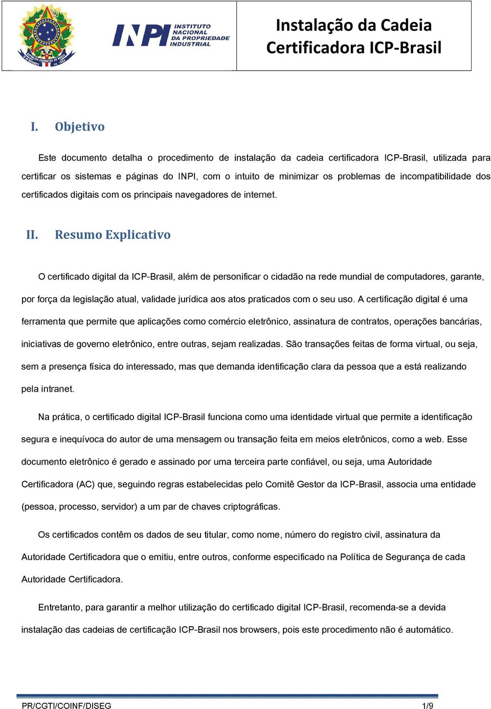 Resumo Explicativo O certificado digital da ICP-Brasil, além de personificar o cidadão na rede mundial de computadores, garante, por força da legislação atual, validade jurídica aos atos praticados