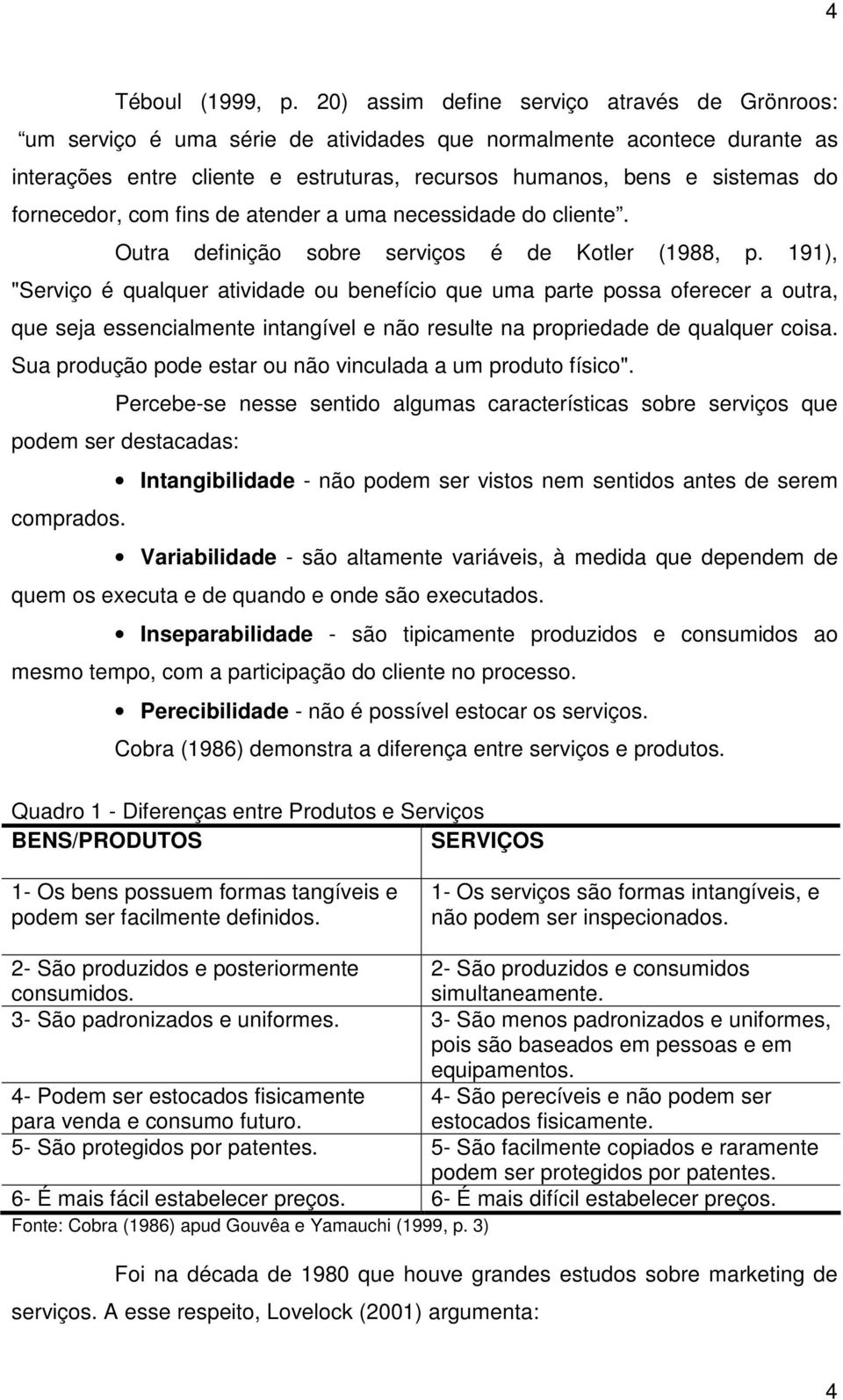 fornecedor, com fins de atender a uma necessidade do cliente. Outra definição sobre serviços é de Kotler (1988, p.