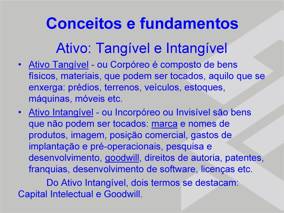 Ativo Intangível - ou Incorpóreo ou Invisível são bens que não podem ser tocados: marca e nomes de produtos, imagem, posição comercial, gastos de