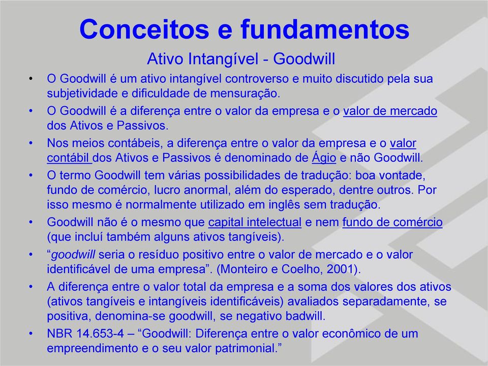 Nos meios contábeis, a diferença entre o valor da empresa e o valor contábil dos Ativos e Passivos é denominado de Ágio e não Goodwill.