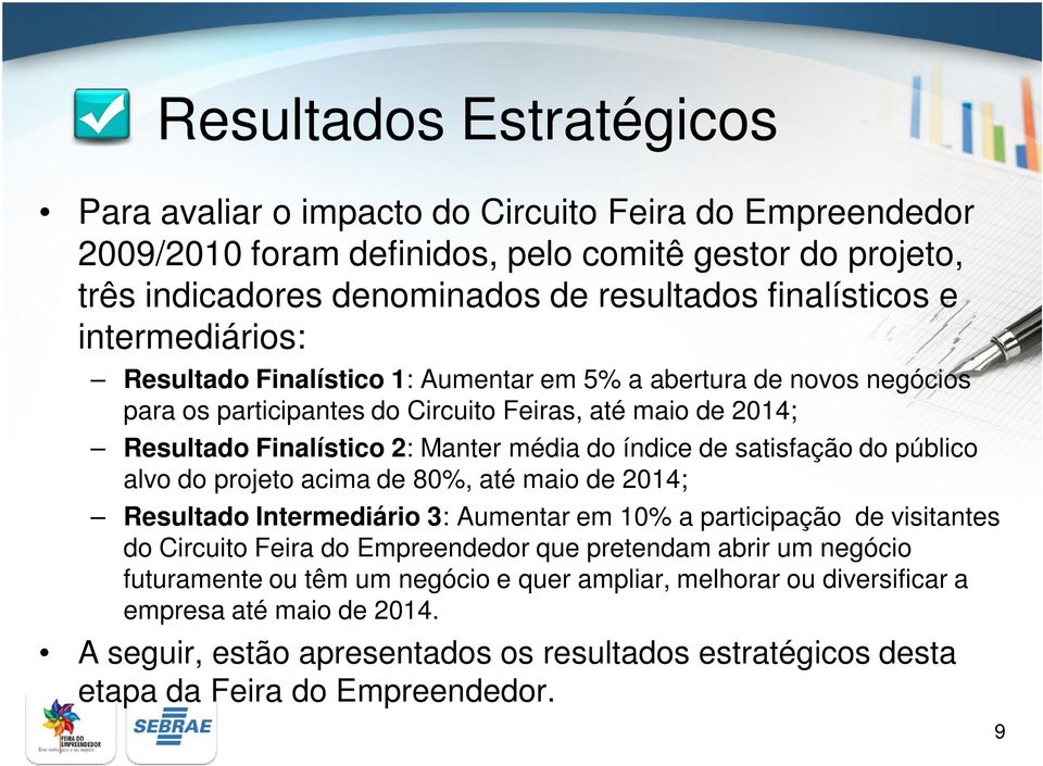 satisfação do público alvo do projeto acima de 80%, até maio de 2014; Resultado Intermediário 3: Aumentar em 10% a participação de visitantes do Circuito Feira do Empreendedor que pretendam abrir um