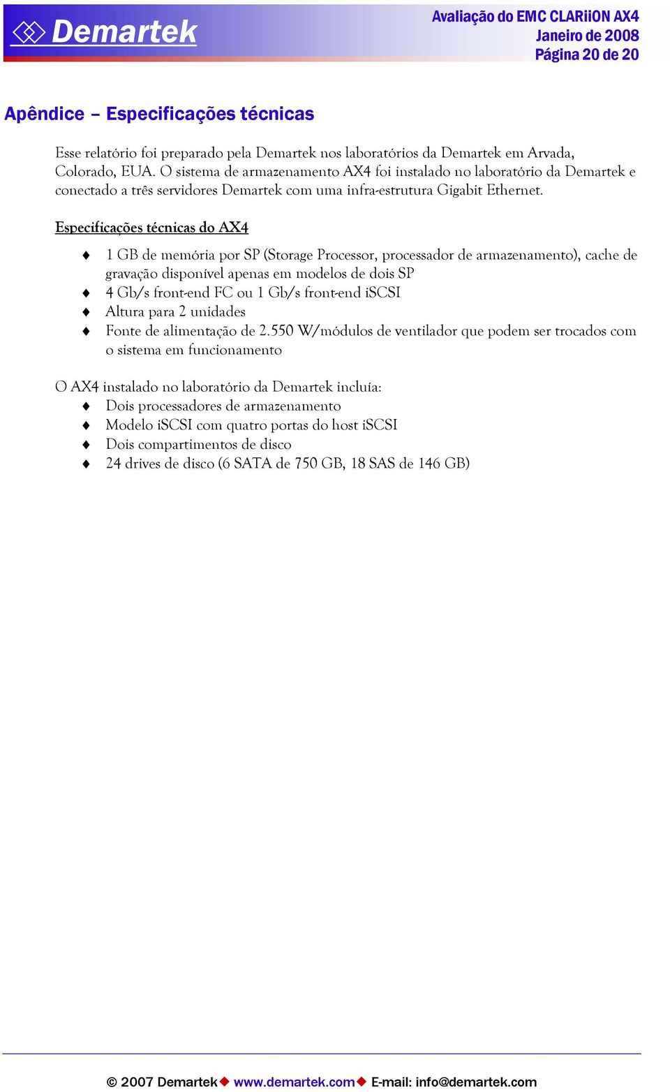 Especificações técnicas do AX4 1 GB de memória por SP (Storage Processor, processador de armazenamento), cache de gravação disponível apenas em modelos de dois SP 4 Gb/s front-end FC ou 1 Gb/s