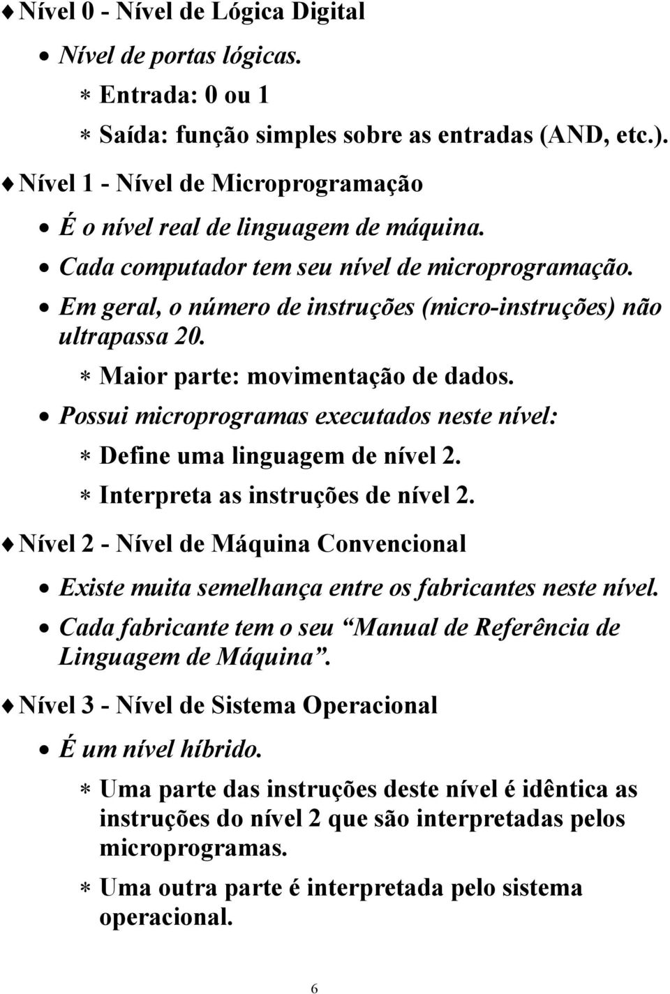 Maior parte: movimentação de dados. Possui microprogramas executados neste nível: Define uma linguagem de nível 2. Interpreta as instruções de nível 2.