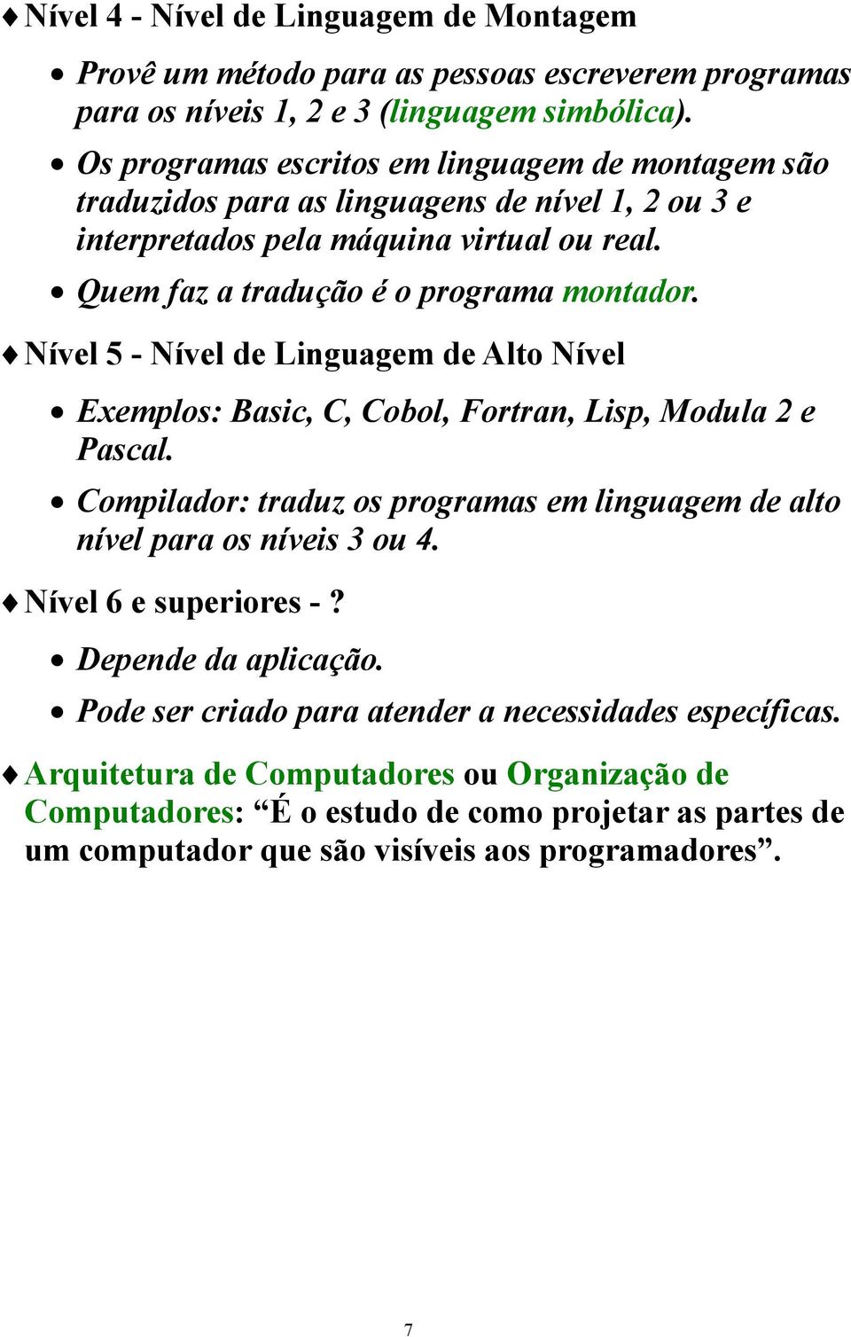 Nível 5 - Nível de Linguagem de Alto Nível Exemplos: Basic, C, Cobol, Fortran, Lisp, Modula 2 e Pascal. Compilador: traduz os programas em linguagem de alto nível para os níveis 3 ou 4.