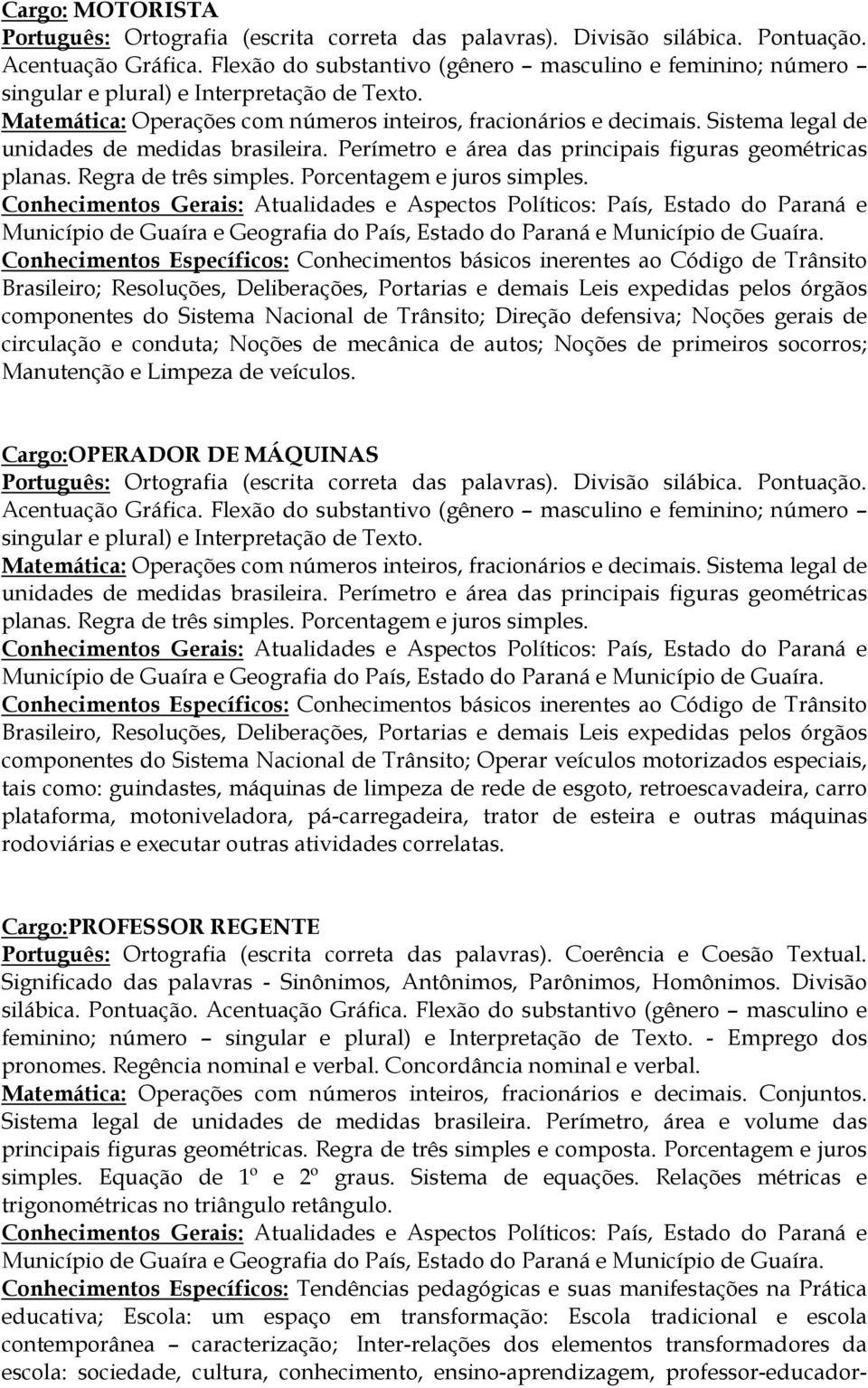 Cargo:OPERADOR DE MÁQUINAS Conhecimentos Específicos: Conhecimentos básicos inerentes ao Código de Trânsito Brasileiro, Resoluções, Deliberações, Portarias e demais Leis expedidas pelos órgãos