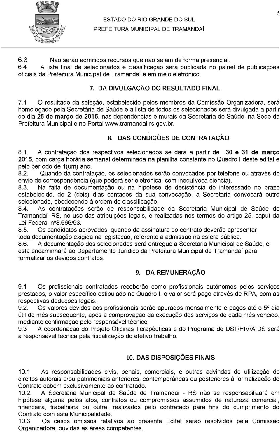 1 O resultado da seleção, estabelecido pelos membros da Comissão Organizadora, será homologado pela Secretária de Saúde e a lista de todos os selecionados será divulgada a partir do dia 25 de março