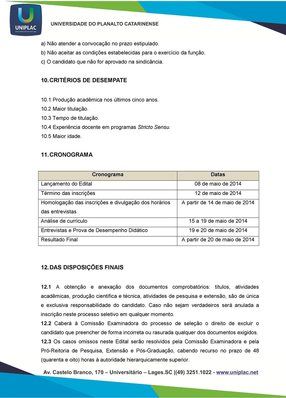 CRONOGRAMA Cronograma Datas Lançamento do Edital 08 de maio de 2014 Término das inscrições 12 de maio de 2014 Homologação das inscrições e divulgação dos horários A partir de 14 de maio de 2014 das