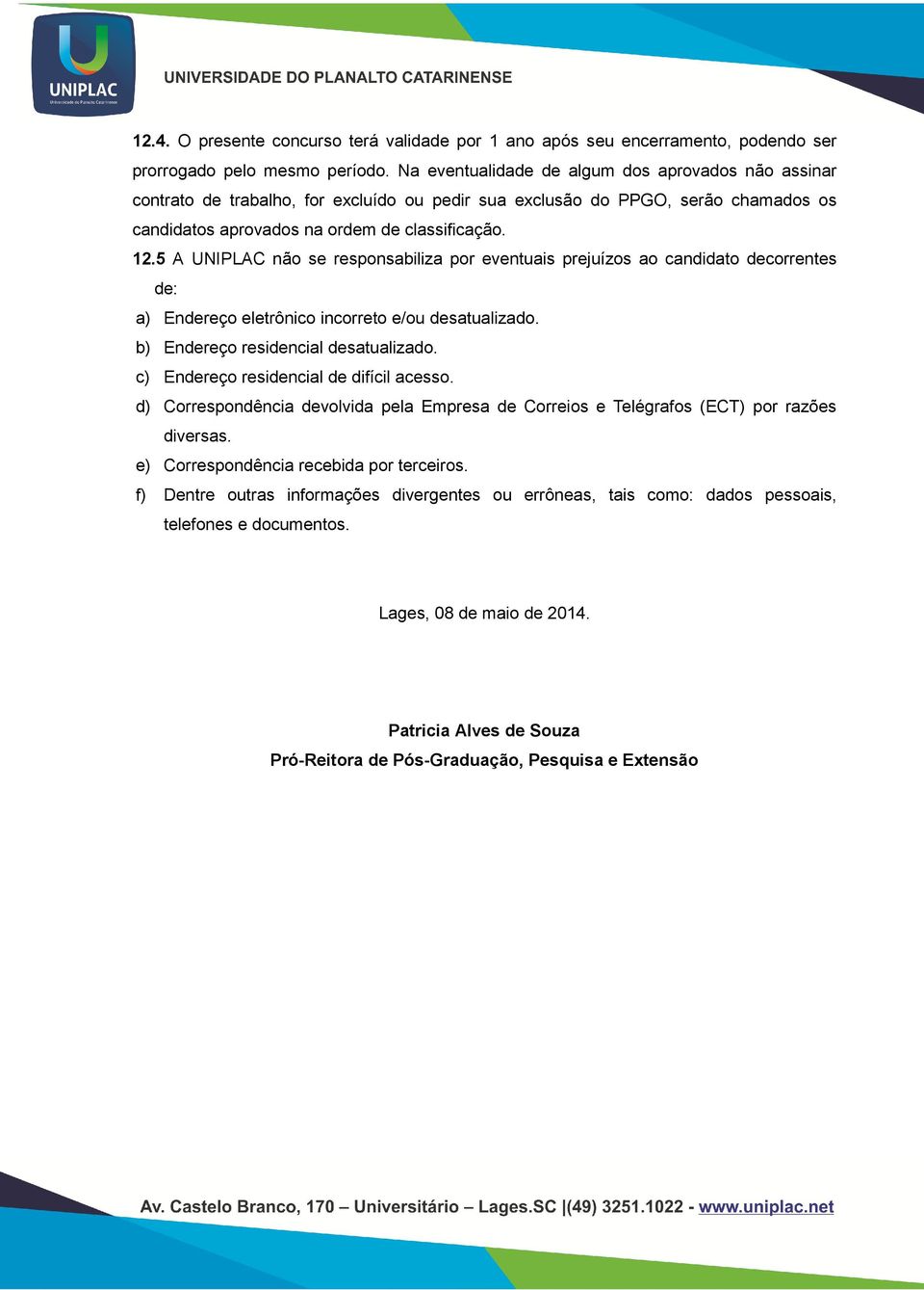 5 A UNIPLAC não se responsabiliza por eventuais prejuízos ao candidato decorrentes de: a) Endereço eletrônico incorreto e/ou desatualizado. b) Endereço residencial desatualizado.