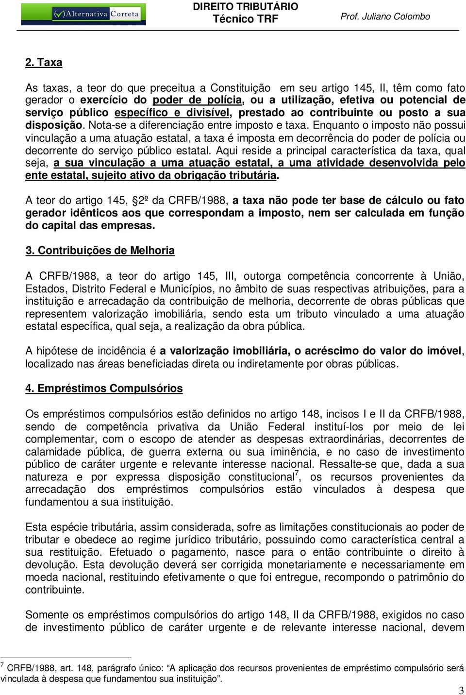 Enquanto o imposto não possui vinculação a uma atuação estatal, a taxa é imposta em decorrência do poder de polícia ou decorrente do serviço público estatal.