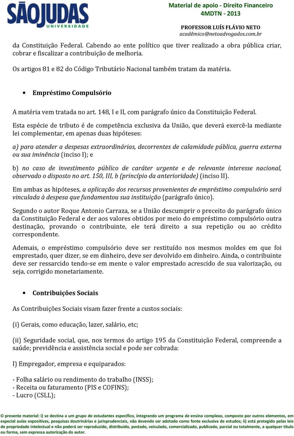 Esta espécie de tributo é de competência exclusiva da União, que deverá exercê-la mediante lei complementar, em apenas duas hipóteses: a) para atender a despesas extraordinárias, decorrentes de