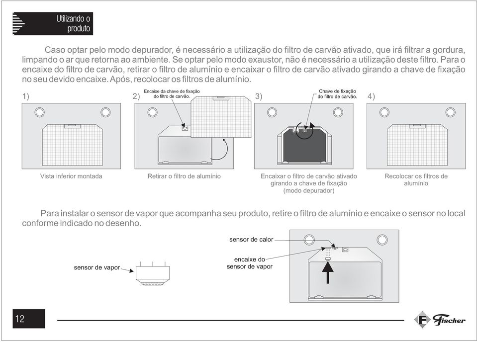 Para o encaixe do filtro de carvão, retirar o filtro de alumínio e encaixar o filtro de carvão ativado girando a chave de fixação no seu devido encaixe. Após, recolocar os filtros de alumínio.