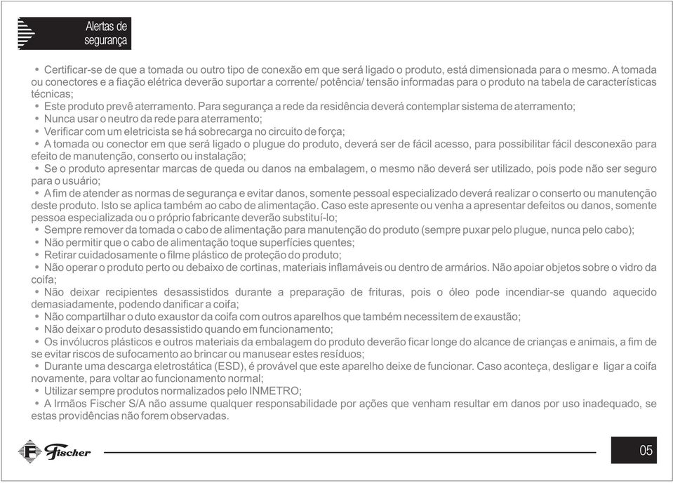 Para segurança a rede da residência deverá contemplar sistema de aterramento; Nunca usar o neutro da rede para aterramento; Verificar com um eletricista se há sobrecarga no circuito de força; A