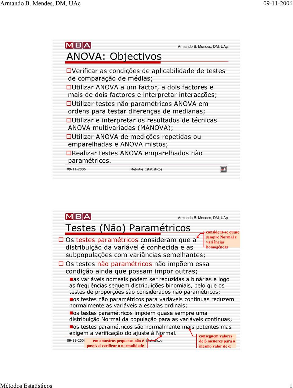 interacções; Utilizar testes não paramétricos ANOVA em ordens para testar diferenças de medianas; Utilizar e interpretar os resultados de técnicas ANOVA multivariadas (MANOVA); Utilizar ANOVA de