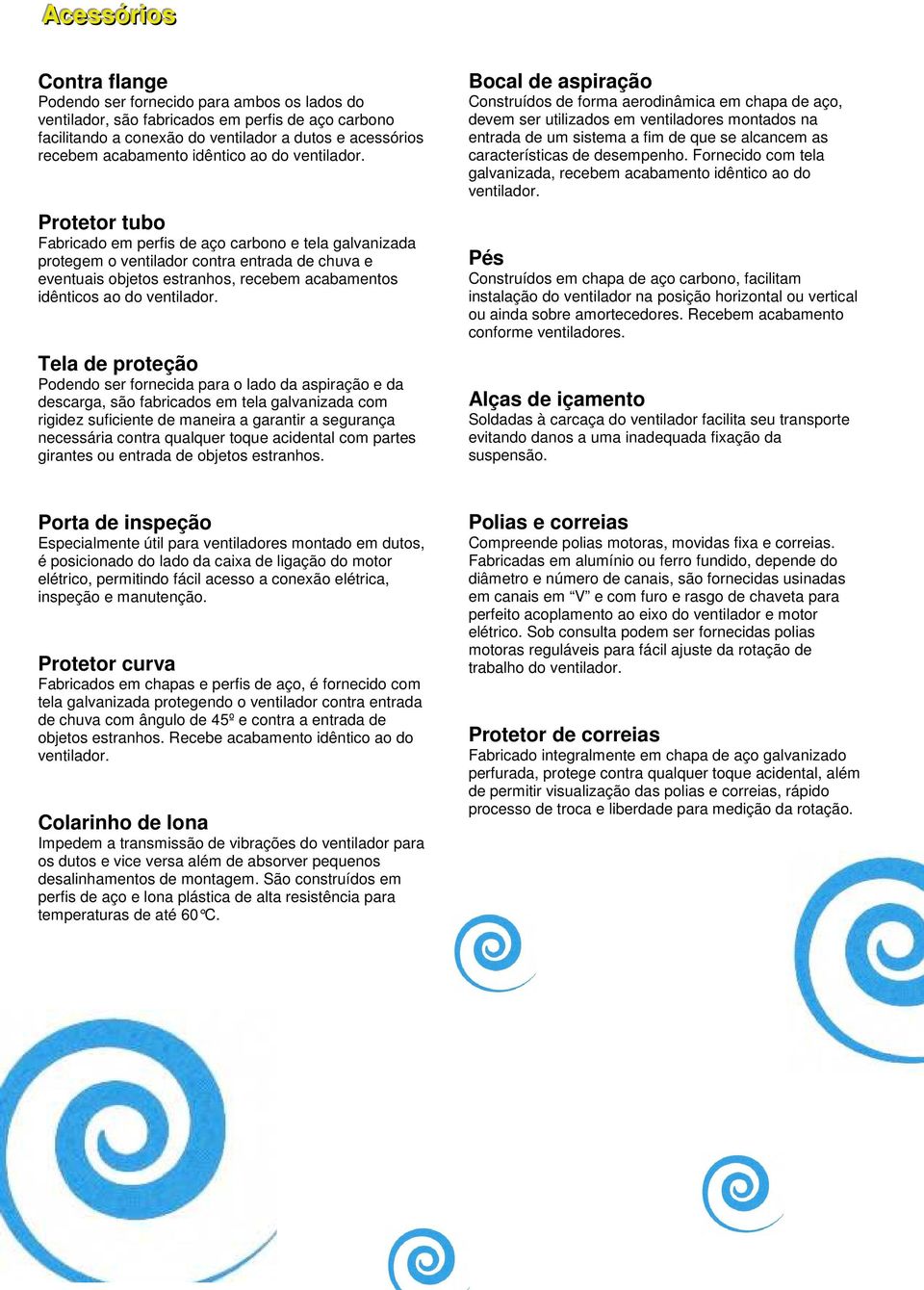 Protetor tubo Fabricado em perfis de aço carbono e tela galvanizada protegem o ventilador contra entrada de chuva e eventuais objetos estranhos, recebem acabamentos idênticos ao do ventilador.