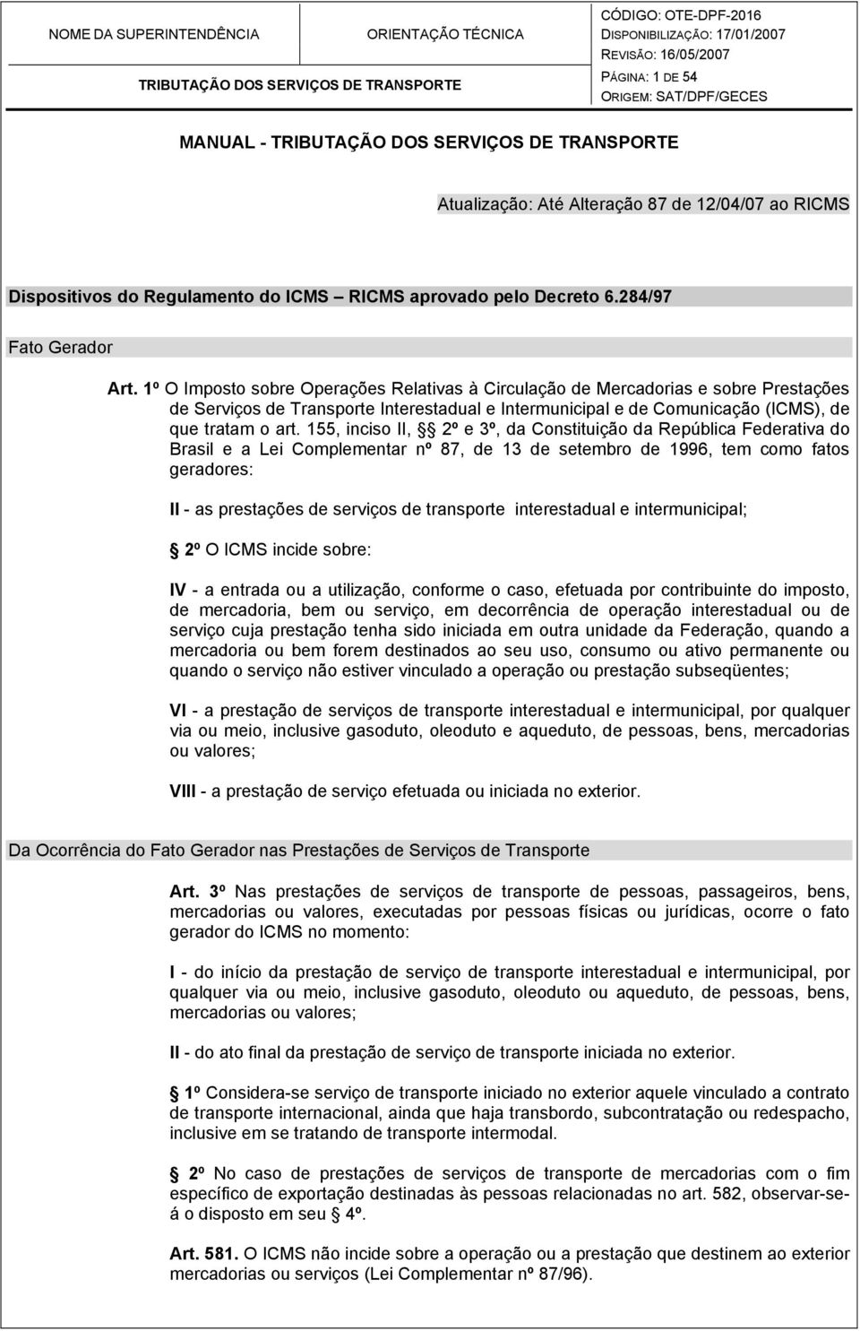 155, inciso II, 2º e 3º, da Constituição da República Federativa do Brasil e a Lei Complementar nº 87, de 13 de setembro de 1996, tem como fatos geradores: II - as prestações de serviços de