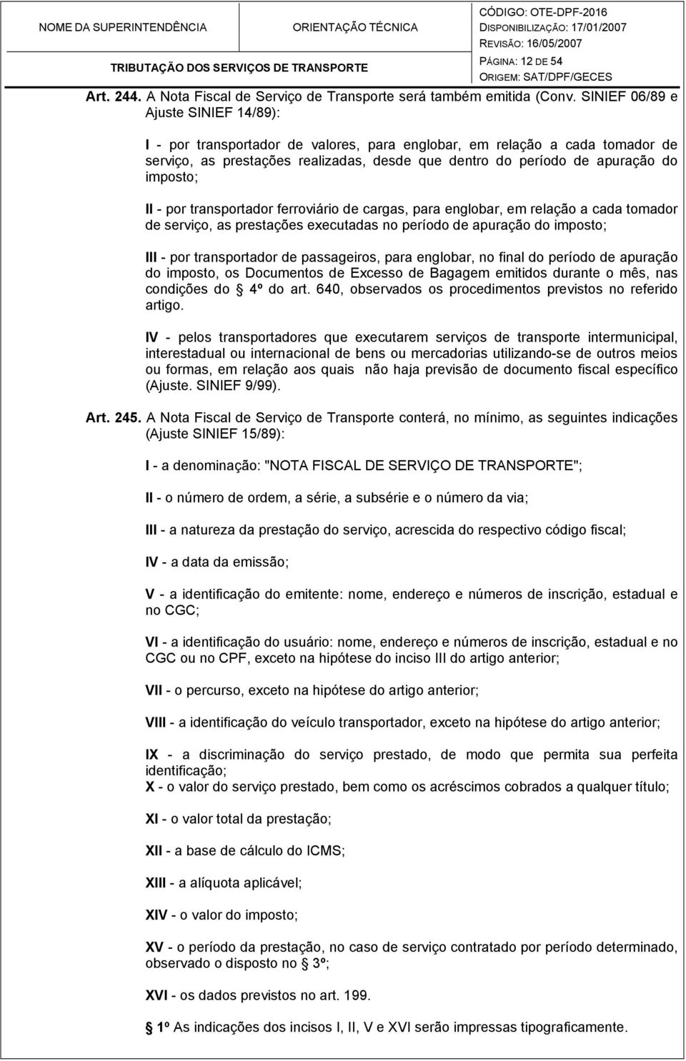 imposto; II - por transportador ferroviário de cargas, para englobar, em relação a cada tomador de serviço, as prestações executadas no período de apuração do imposto; III - por transportador de